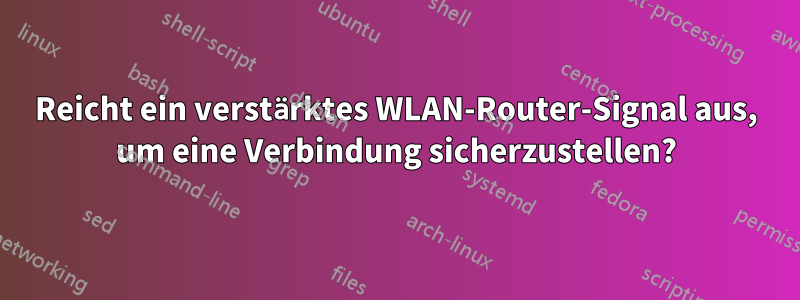 Reicht ein verstärktes WLAN-Router-Signal aus, um eine Verbindung sicherzustellen?