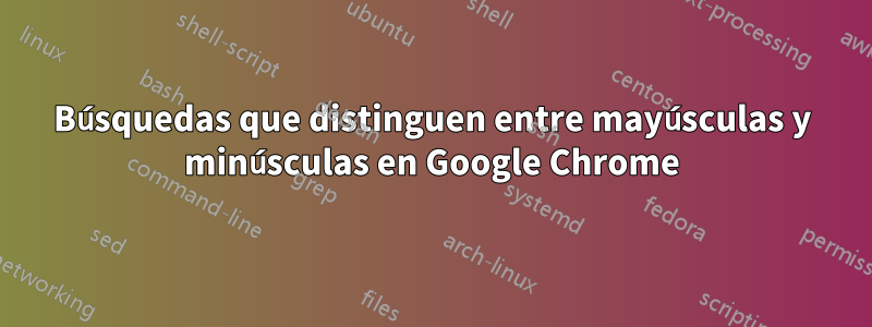 Búsquedas que distinguen entre mayúsculas y minúsculas en Google Chrome