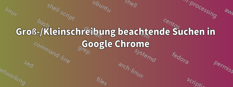 Groß-/Kleinschreibung beachtende Suchen in Google Chrome