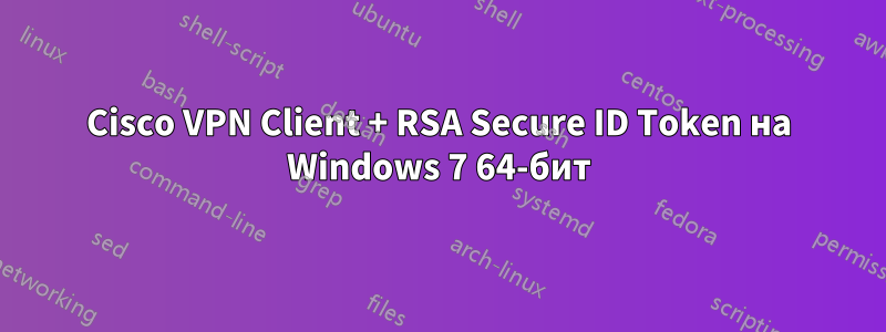 Cisco VPN Client + RSA Secure ID Token на Windows 7 64-бит