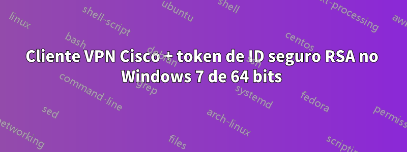 Cliente VPN Cisco + token de ID seguro RSA no Windows 7 de 64 bits