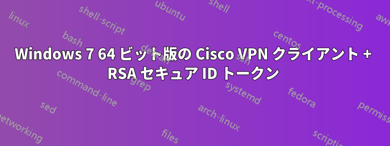 Windows 7 64 ビット版の Cisco VPN クライアント + RSA セキュア ID トークン