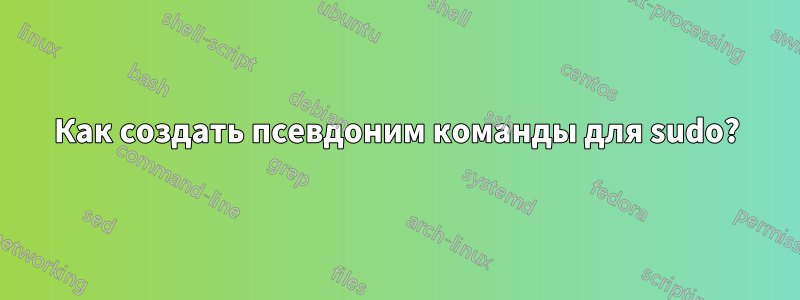 Как создать псевдоним команды для sudo?
