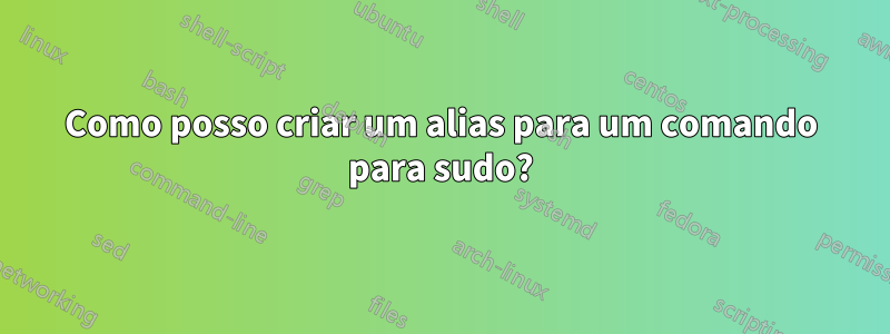 Como posso criar um alias para um comando para sudo?