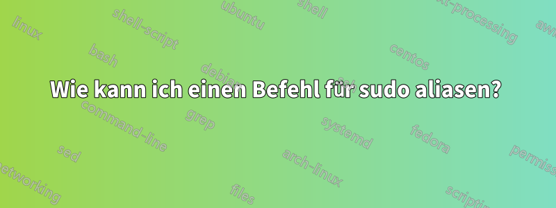 Wie kann ich einen Befehl für sudo aliasen?