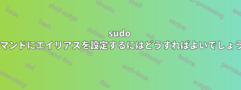 sudo のコマンドにエイリアスを設定するにはどうすればよいでしょうか?