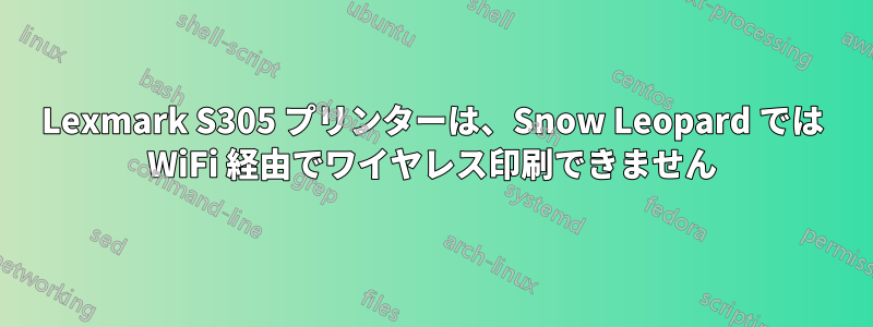 Lexmark S305 プリンターは、Snow Leopard では WiFi 経由でワイヤレス印刷できません