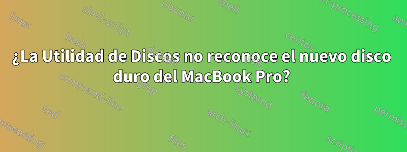 ¿La Utilidad de Discos no reconoce el nuevo disco duro del MacBook Pro?