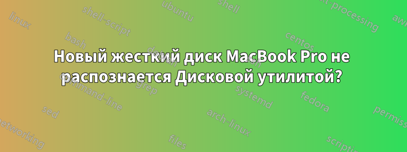 Новый жесткий диск MacBook Pro не распознается Дисковой утилитой?