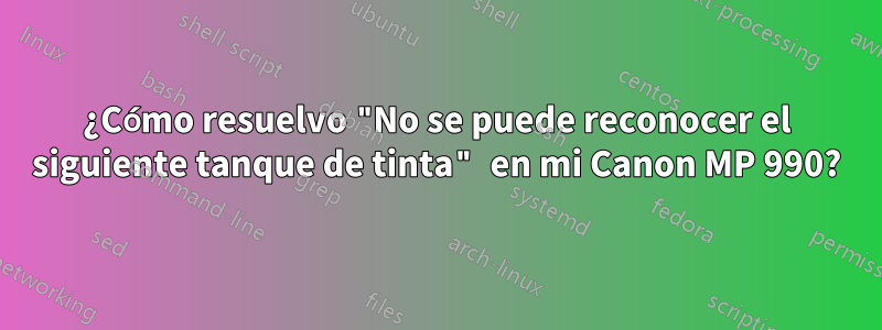 ¿Cómo resuelvo "No se puede reconocer el siguiente tanque de tinta" en mi Canon MP 990?