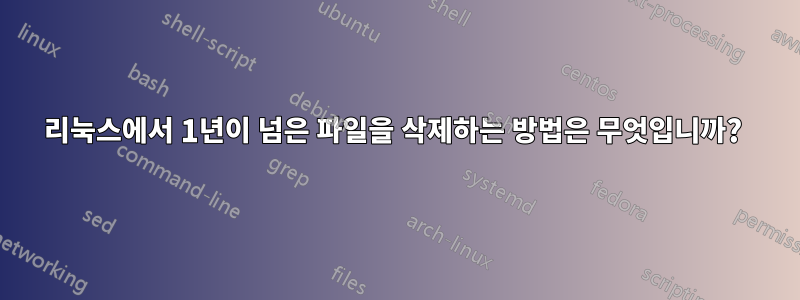 리눅스에서 1년이 넘은 파일을 삭제하는 방법은 무엇입니까? 