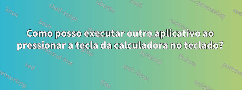 Como posso executar outro aplicativo ao pressionar a tecla da calculadora no teclado?