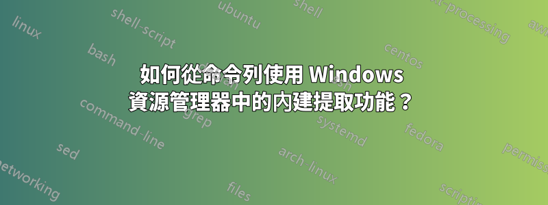 如何從命令列使用 Windows 資源管理器中的內建提取功能？