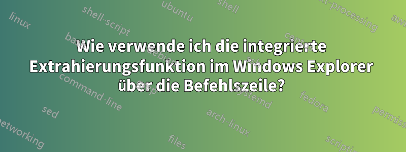 Wie verwende ich die integrierte Extrahierungsfunktion im Windows Explorer über die Befehlszeile?
