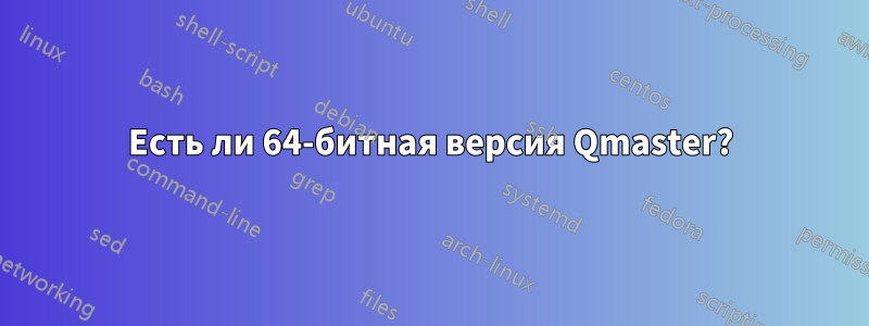 Есть ли 64-битная версия Qmaster?