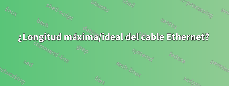 ¿Longitud máxima/ideal del cable Ethernet?