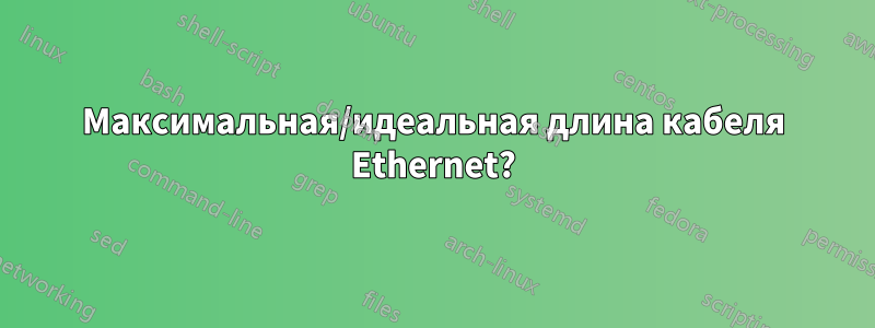 Максимальная/идеальная длина кабеля Ethernet?