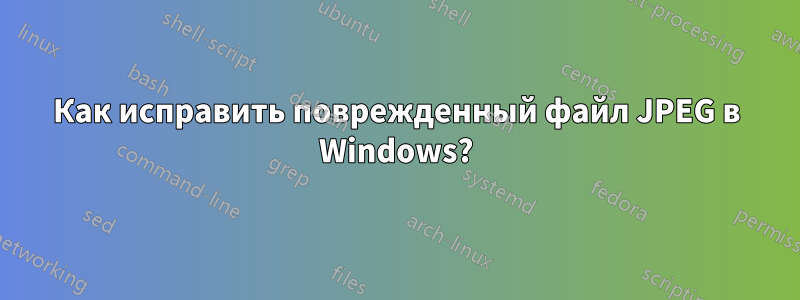 Как исправить поврежденный файл JPEG в Windows?