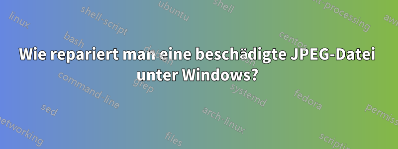 Wie repariert man eine beschädigte JPEG-Datei unter Windows?