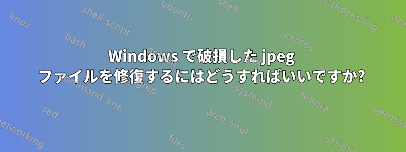 Windows で破損した jpeg ファイルを修復するにはどうすればいいですか?
