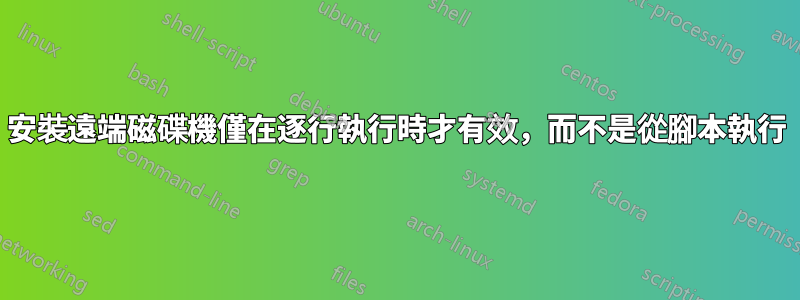 安裝遠端磁碟機僅在逐行執行時才有效,而不是從腳本執行