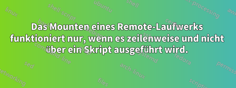Das Mounten eines Remote-Laufwerks funktioniert nur, wenn es zeilenweise und nicht über ein Skript ausgeführt wird.