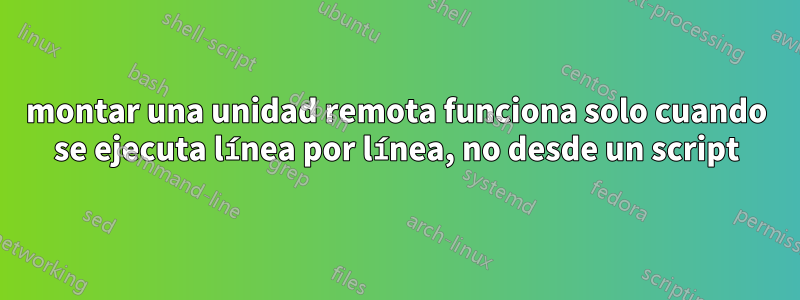 montar una unidad remota funciona solo cuando se ejecuta línea por línea, no desde un script