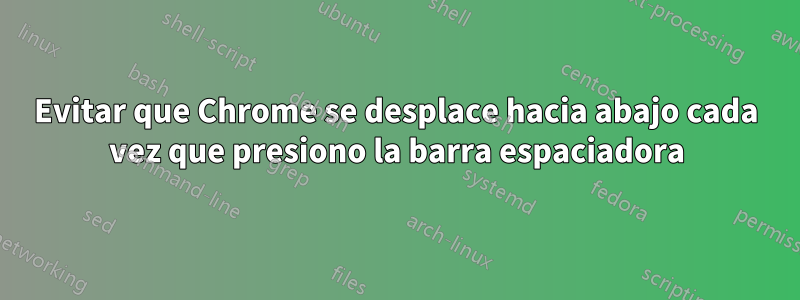 Evitar que Chrome se desplace hacia abajo cada vez que presiono la barra espaciadora