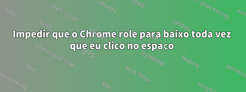 Impedir que o Chrome role para baixo toda vez que eu clico no espaço
