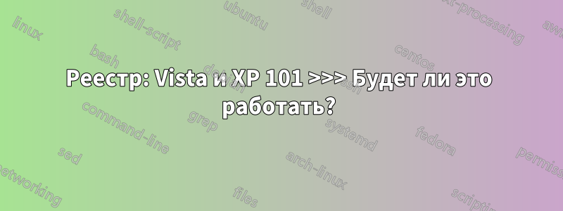 Реестр: Vista и XP 101 >>> Будет ли это работать?