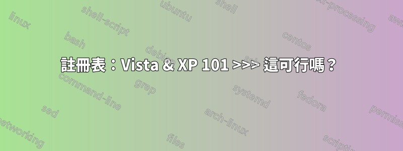 註冊表：Vista & XP 101 >>> 這可行嗎？
