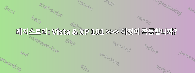 레지스트리: Vista & XP 101 >>> 이것이 작동합니까?