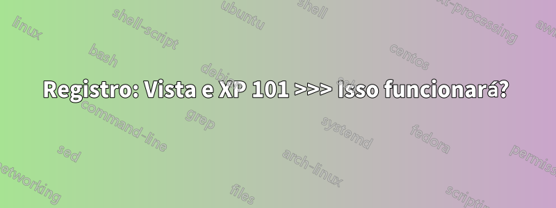 Registro: Vista e XP 101 >>> Isso funcionará?