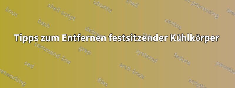 Tipps zum Entfernen festsitzender Kühlkörper