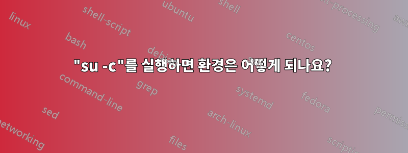 "su -c"를 실행하면 환경은 어떻게 되나요?