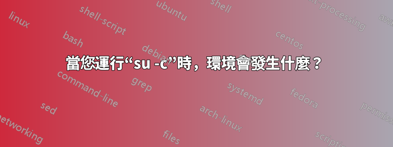 當您運行“su -c”時，環境會發生什麼？