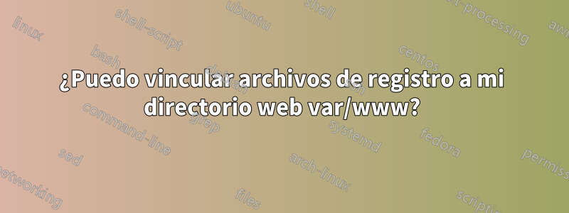 ¿Puedo vincular archivos de registro a mi directorio web var/www?