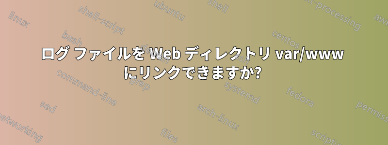 ログ ファイルを Web ディレクトリ var/www にリンクできますか?