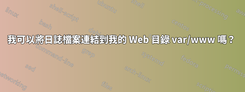 我可以將日誌檔案連結到我的 Web 目錄 var/www 嗎？