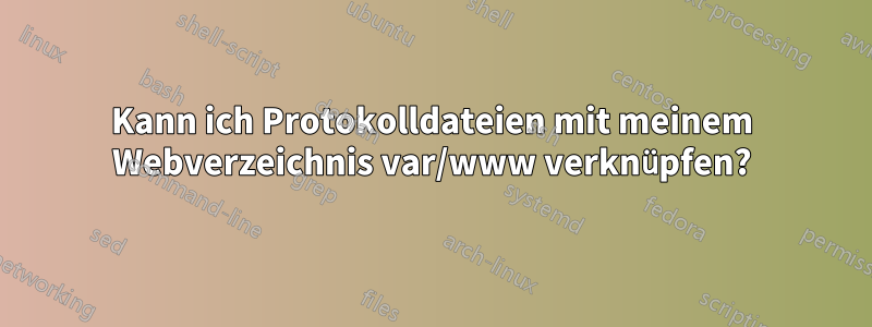 Kann ich Protokolldateien mit meinem Webverzeichnis var/www verknüpfen?