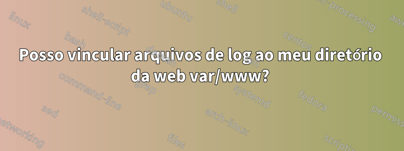Posso vincular arquivos de log ao meu diretório da web var/www?