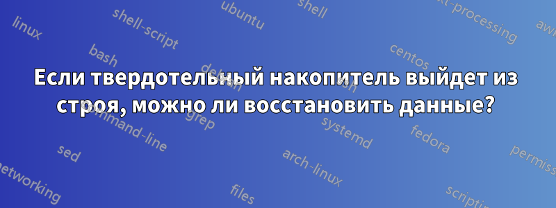 Если твердотельный накопитель выйдет из строя, можно ли восстановить данные?