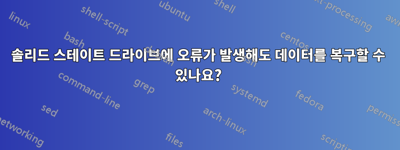 솔리드 스테이트 드라이브에 오류가 발생해도 데이터를 복구할 수 있나요?