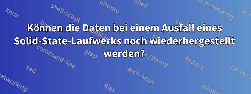 Können die Daten bei einem Ausfall eines Solid-State-Laufwerks noch wiederhergestellt werden?