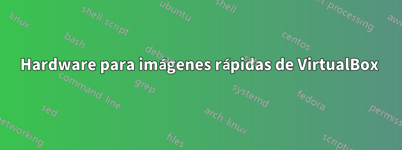 Hardware para imágenes rápidas de VirtualBox