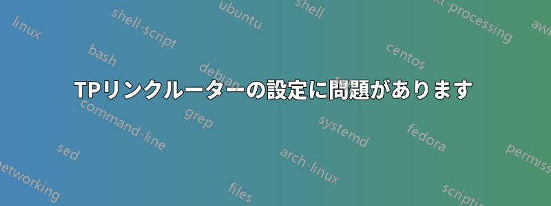 TPリンクルーターの設定に問題があります