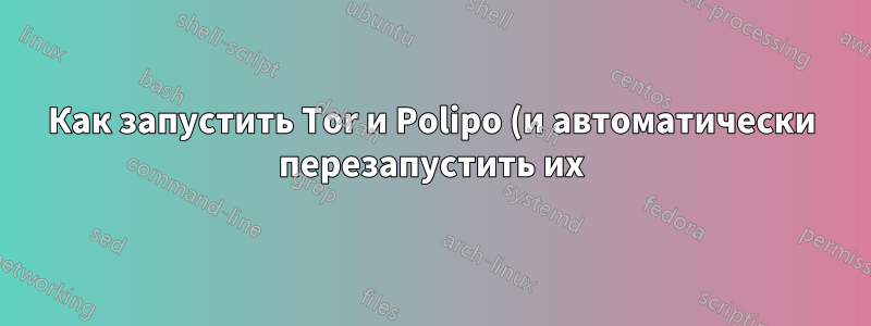 Как запустить Tor и Polipo (и автоматически перезапустить их) с помощью launchd на Mac OS X?