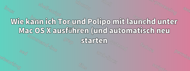 Wie kann ich Tor und Polipo mit launchd unter Mac OS X ausführen (und automatisch neu starten)?