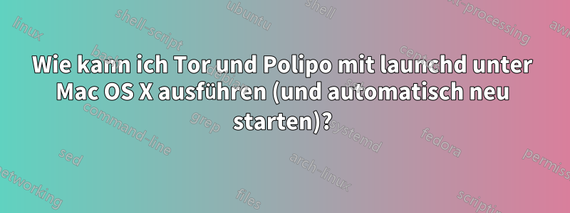 Wie kann ich Tor und Polipo mit launchd unter Mac OS X ausführen (und automatisch neu starten)?