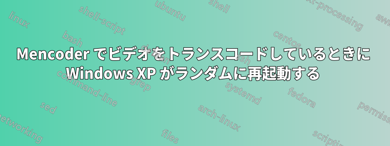 Mencoder でビデオをトランスコードしているときに Windows XP がランダムに再起動する
